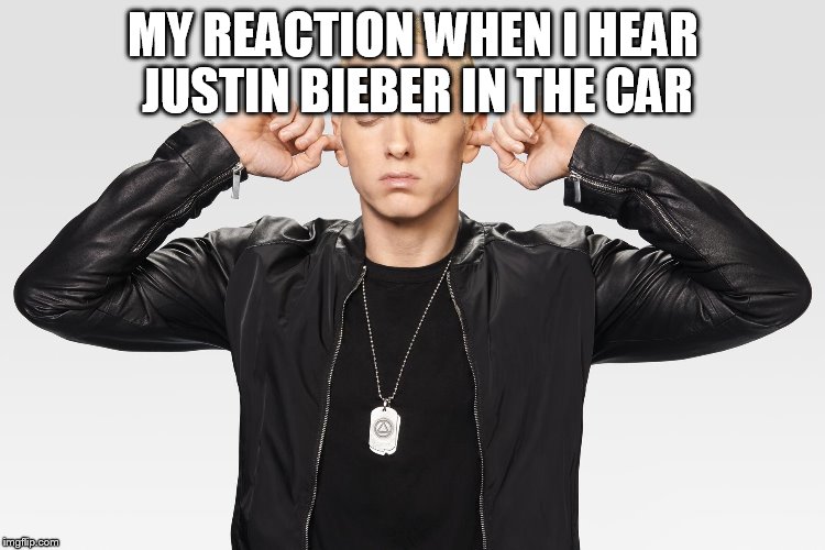 MY REACTION WHEN I HEAR JUSTIN BIEBER IN THE CAR | image tagged in eminem | made w/ Imgflip meme maker