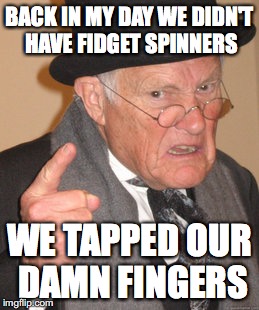 Back In My Day Meme | BACK IN MY DAY WE DIDN'T HAVE FIDGET SPINNERS; WE TAPPED OUR DAMN FINGERS | image tagged in memes,back in my day | made w/ Imgflip meme maker