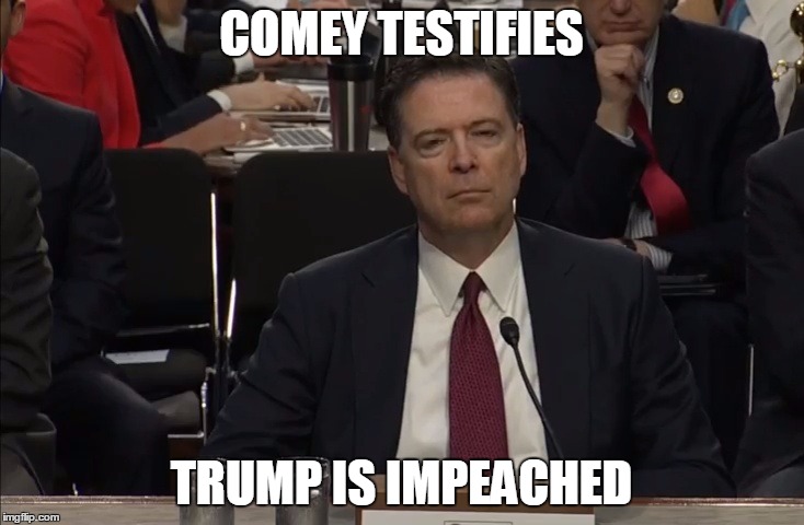 COMEY TESTIFIES; TRUMP IS IMPEACHED | image tagged in comey's testimony | made w/ Imgflip meme maker