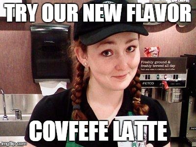 Starbucks Barista | TRY OUR NEW FLAVOR; COVFEFE LATTE | image tagged in starbucks barista | made w/ Imgflip meme maker