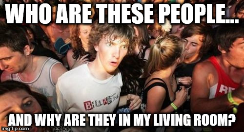Sudden Clarity Clarence | WHO ARE THESE PEOPLE... AND WHY ARE THEY IN MY LIVING ROOM? | image tagged in memes,sudden clarity clarence | made w/ Imgflip meme maker