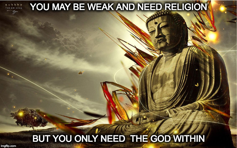 Lord Buddah | YOU MAY BE WEAK AND NEED RELIGION; BUT YOU ONLY NEED  THE GOD WITHIN | image tagged in lord buddah | made w/ Imgflip meme maker