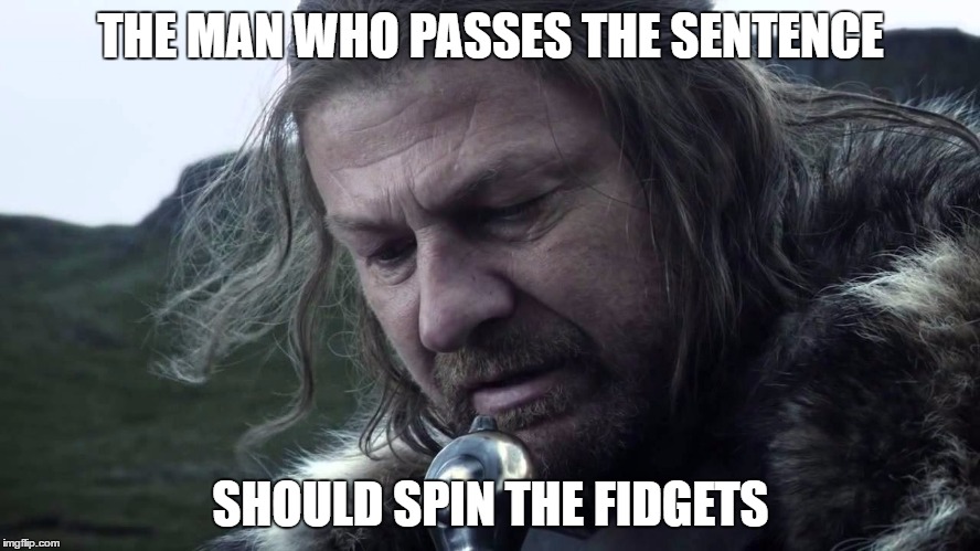 THE MAN WHO PASSES THE SENTENCE; SHOULD SPIN THE FIDGETS | image tagged in the man who passes the sentence | made w/ Imgflip meme maker