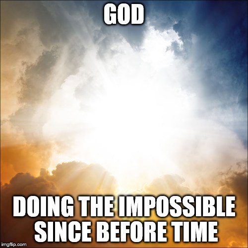 God | GOD; DOING THE IMPOSSIBLE SINCE BEFORE TIME | image tagged in god | made w/ Imgflip meme maker