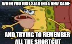 Spongegar Meme | WHEN YOU JUST STARTED A NEW GAME; AND TRYING TO REMEMBER ALL THE SHORTCUT | image tagged in memes,spongegar | made w/ Imgflip meme maker