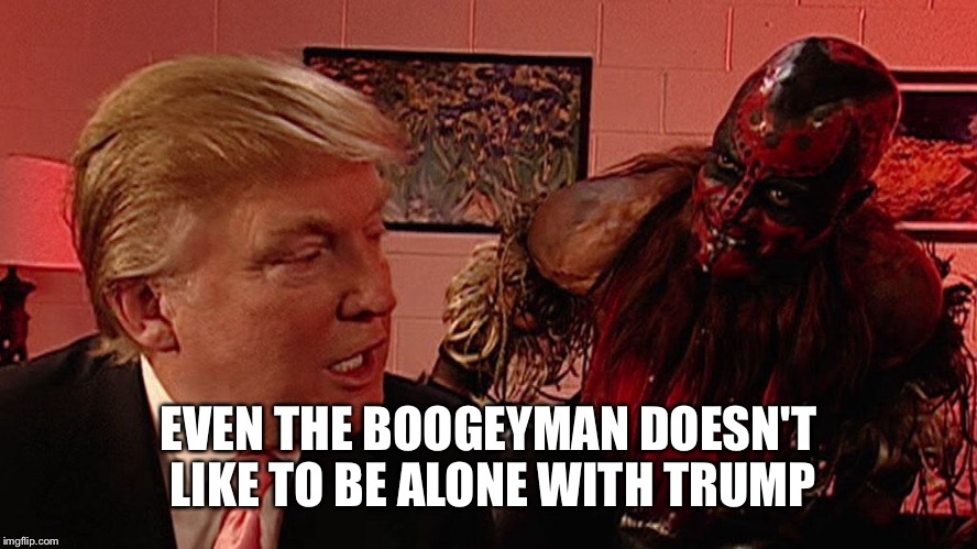 EVEN THE BOOGEYMAN DOESN'T LIKE TO BE ALONE WITH TRUMP | made w/ Imgflip meme maker