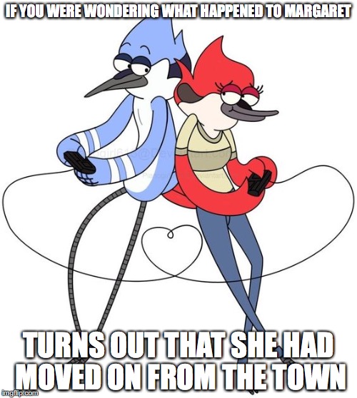 Margaret on Regular Show | IF YOU WERE WONDERING WHAT HAPPENED TO MARGARET; TURNS OUT THAT SHE HAD MOVED ON FROM THE TOWN | image tagged in margaret,regular show,memes | made w/ Imgflip meme maker