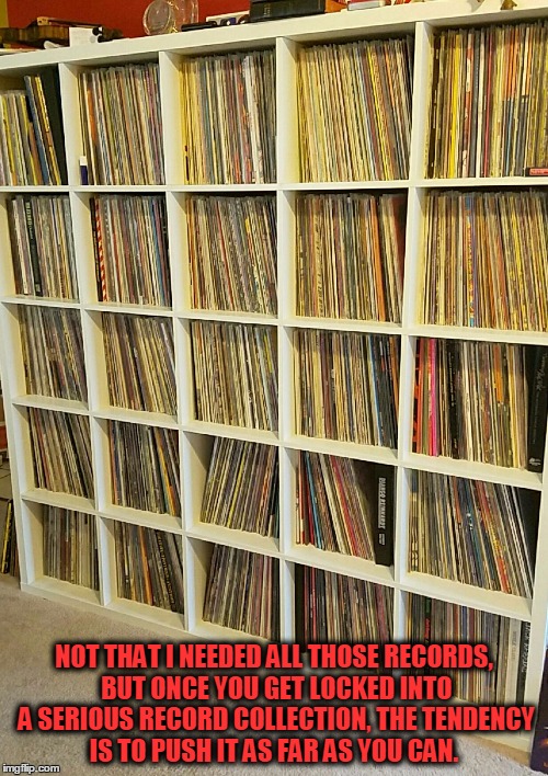 NOT THAT I NEEDED ALL THOSE RECORDS, BUT ONCE YOU GET LOCKED INTO A SERIOUS RECORD COLLECTION, THE TENDENCY IS TO PUSH IT AS FAR AS YOU CAN. | image tagged in playing vinyl records,hunter s thompson,vinyl,records | made w/ Imgflip meme maker