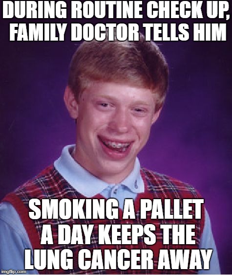 Maybe he should have looked at some patient reviews ahead of time | DURING ROUTINE CHECK UP, FAMILY DOCTOR TELLS HIM; SMOKING A PALLET A DAY KEEPS THE LUNG CANCER AWAY | image tagged in memes,bad luck brian | made w/ Imgflip meme maker
