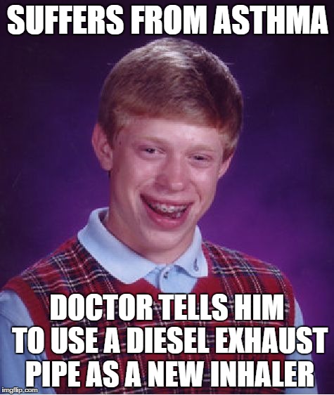 Don't worry son, in 6 months you'll be good as new! | SUFFERS FROM ASTHMA; DOCTOR TELLS HIM TO USE A DIESEL EXHAUST PIPE AS A NEW INHALER | image tagged in memes,bad luck brian | made w/ Imgflip meme maker