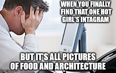 I came for bikini shots, but only got sushi shots :(  | WHEN YOU FINALLY FIND THAT ONE HOT GIRL'S INTAGRAM; BUT IT'S ALL PICTURES OF FOOD AND ARCHITECTURE | image tagged in memes,stalker,instagram,hot girl,masterbation | made w/ Imgflip meme maker