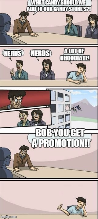 CCAANNDDYY | WHAT CANDY SHOULD WE ADD TO OUR CANDY STORE'S?! A LOT OF CHOCOLATE! NERDS; NERDS; BOB YOU GET A PROMOTION!! | image tagged in boardroom meeting sugg 2,candy,memes | made w/ Imgflip meme maker