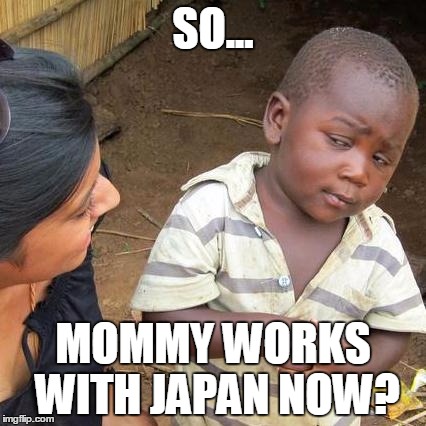 SO... MOMMY WORKS WITH JAPAN NOW? | image tagged in memes,third world skeptical kid | made w/ Imgflip meme maker