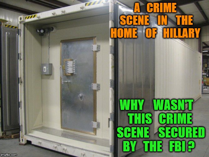 crime  scene | A   CRIME     SCENE    IN    THE   HOME    OF   HILLARY; WHY    WASN'T    THIS   CRIME     SCENE    SECURED  BY   THE   FBI ? | image tagged in hillary clinton | made w/ Imgflip meme maker