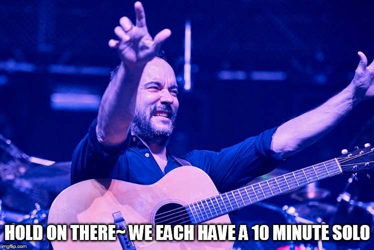 DON'T LEAVE DMB | HOLD ON THERE~ WE EACH HAVE A 10 MINUTE SOLO | image tagged in dmb,dave matthews,dave matthews band,hold on there we each have a 10 minute solo,don't go,solo | made w/ Imgflip meme maker