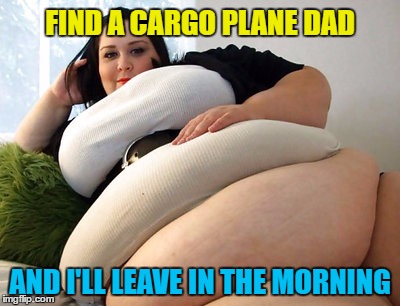 FIND A CARGO PLANE DAD AND I'LL LEAVE IN THE MORNING | made w/ Imgflip meme maker