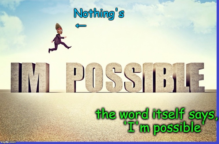 Nothing is Impossible | Nothing's ←; the word itself says,    'I'm possible' | image tagged in vince vance,motivational,i'm possible,impossible,memes | made w/ Imgflip meme maker