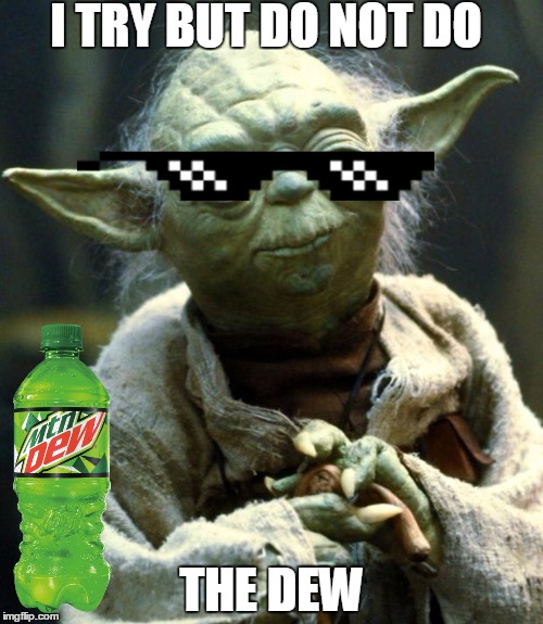Star Wars Yoda Meme | I TRY BUT DO NOT DO; THE DEW | image tagged in memes,star wars yoda | made w/ Imgflip meme maker