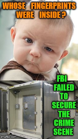 crime scene at HRC | WHOSE    FINGERPRINTS   WERE    INSIDE ? FBI   FAILED   TO   SECURE   THE   CRIME  SCENE | image tagged in hillary clinton | made w/ Imgflip meme maker