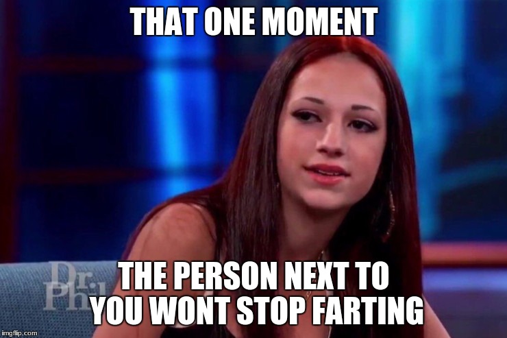 cash me outside how bow dat | THAT ONE MOMENT; THE PERSON NEXT TO YOU WONT STOP FARTING | image tagged in cash me outside how bow dat | made w/ Imgflip meme maker
