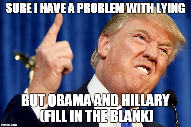 Donald Trump | SURE I HAVE A PROBLEM WITH LYING; BUT OBAMA AND HILLARY (FILL IN THE BLANK) | image tagged in donald trump | made w/ Imgflip meme maker