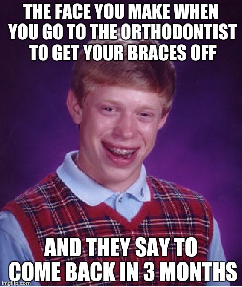 Bad Luck Brian Meme | THE FACE YOU MAKE WHEN YOU GO TO THE ORTHODONTIST TO GET YOUR BRACES OFF; AND THEY SAY TO COME BACK IN 3 MONTHS | image tagged in memes,bad luck brian | made w/ Imgflip meme maker