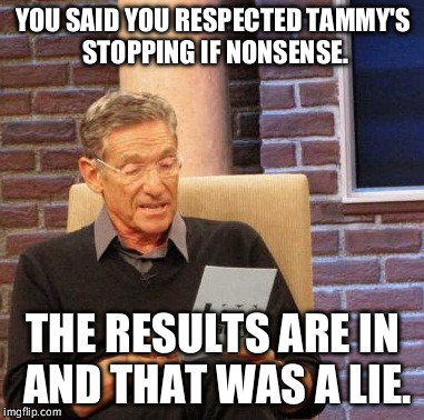 Maury Lie Detector Meme | YOU SAID YOU RESPECTED TAMMY'S STOPPING IF NONSENSE. THE RESULTS ARE IN AND THAT WAS A LIE. | image tagged in memes,maury lie detector | made w/ Imgflip meme maker
