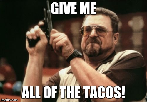 Am I The Only One Around Here | GIVE ME; ALL OF THE TACOS! | image tagged in memes,am i the only one around here | made w/ Imgflip meme maker