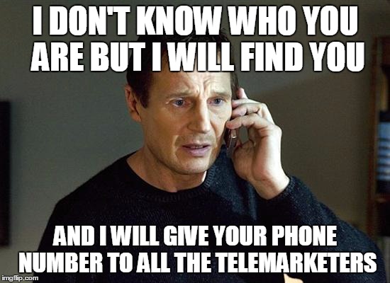 Cruel and Unusual Punishment! | I DON'T KNOW WHO YOU ARE BUT I WILL FIND YOU; AND I WILL GIVE YOUR PHONE NUMBER TO ALL THE TELEMARKETERS | image tagged in memes,liam neeson taken | made w/ Imgflip meme maker