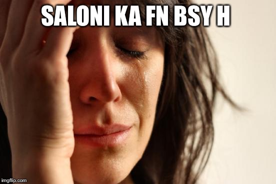 First World Problems Meme | SALONI KA FN BSY H | image tagged in memes,first world problems | made w/ Imgflip meme maker