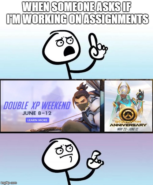 Welp, so much for that. | WHEN SOMEONE ASKS IF I'M WORKING ON ASSIGNMENTS | image tagged in speechless,overwatch,work,weekend | made w/ Imgflip meme maker