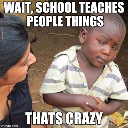 Third World Skeptical Kid | WAIT, SCHOOL TEACHES PEOPLE THINGS; THATS CRAZY | image tagged in memes,third world skeptical kid | made w/ Imgflip meme maker