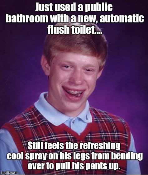 Eau de Toilette water!!  | Just used a public bathroom with a new, automatic flush toilet.... Still feels the refreshing cool spray on his legs from bending over to pull his pants up. | image tagged in memes,bad luck brian | made w/ Imgflip meme maker