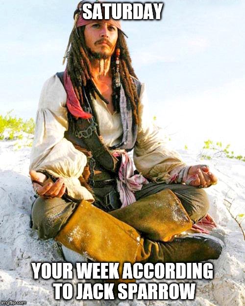 SATURDAY; YOUR WEEK ACCORDING TO JACK SPARROW | made w/ Imgflip meme maker