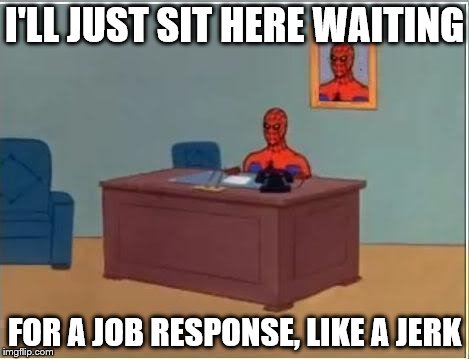 Spiderman desk | I'LL JUST SIT HERE WAITING; FOR A JOB RESPONSE, LIKE A JERK | image tagged in spiderman desk | made w/ Imgflip meme maker