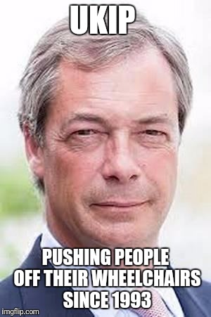 Ukip | UKIP; PUSHING PEOPLE OFF THEIR WHEELCHAIRS SINCE 1993 | image tagged in ukip | made w/ Imgflip meme maker