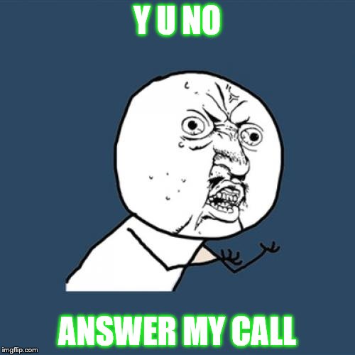 Y U No | Y U NO; ANSWER MY CALL | image tagged in memes,y u no | made w/ Imgflip meme maker