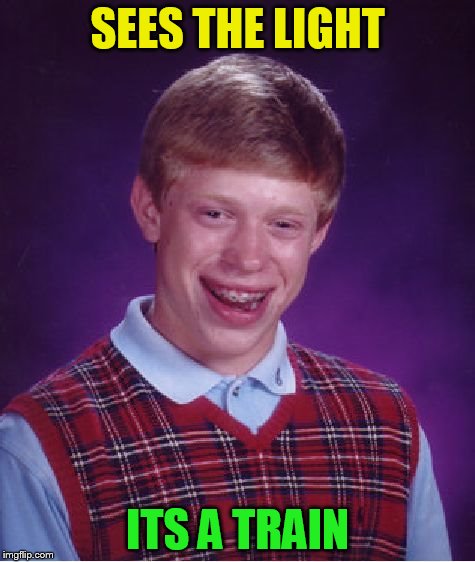 Bad Luck Brian Meme | SEES THE LIGHT ITS A TRAIN | image tagged in memes,bad luck brian | made w/ Imgflip meme maker