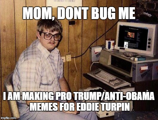 computer nerd | MOM, DONT BUG ME; I AM MAKING PRO TRUMP/ANTI-OBAMA MEMES FOR EDDIE TURPIN | image tagged in computer nerd | made w/ Imgflip meme maker