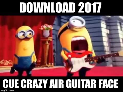 DOWNLOAD 2017; CUE CRAZY AIR GUITAR FACE | image tagged in minions | made w/ Imgflip meme maker