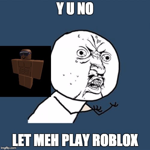 Y U No Meme | Y U NO; LET MEH PLAY ROBLOX | image tagged in memes,y u no | made w/ Imgflip meme maker