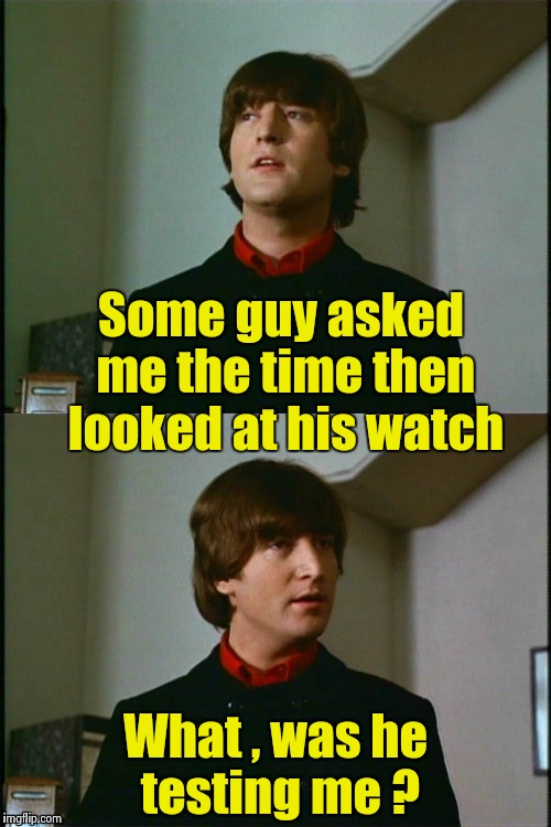 Don't you just hate when they do that | Some guy asked me the time then looked at his watch; What , was he testing me ? | image tagged in philosophical john,time,stupid people | made w/ Imgflip meme maker