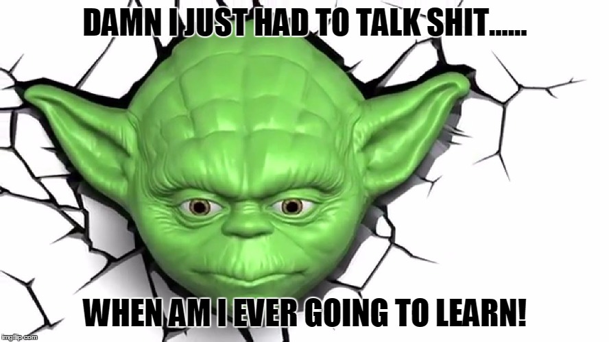 DAMN I JUST HAD TO TALK SHIT...... WHEN AM I EVER GOING TO LEARN! | image tagged in yoda smash | made w/ Imgflip meme maker