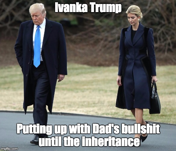 Ivanka, Chief Strategist | Ivanka Trump; Putting up with Dad's bullshit until the inheritance | image tagged in donald trump,ivanka trump | made w/ Imgflip meme maker