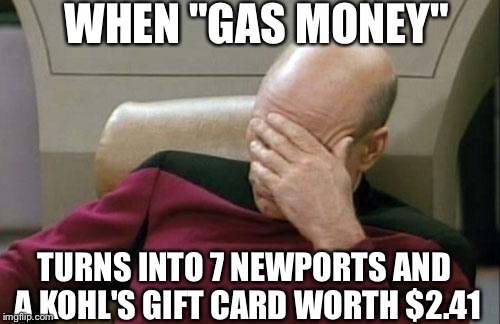 My Truck doesn't Run off Cuddles  | WHEN "GAS MONEY"; TURNS INTO 7 NEWPORTS AND A KOHL'S
GIFT CARD WORTH $2.41 | image tagged in memes,captain picard facepalm,gas money,newport,funny,cheapskate | made w/ Imgflip meme maker