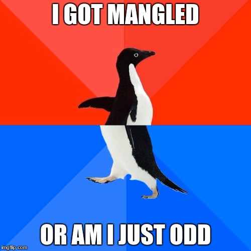 Socially Awesome Awkward Penguin Meme | I GOT MANGLED; OR AM I JUST ODD | image tagged in memes,socially awesome awkward penguin | made w/ Imgflip meme maker