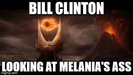 Eye Of Sauron | BILL CLINTON; LOOKING AT MELANIA'S ASS | image tagged in memes,eye of sauron | made w/ Imgflip meme maker