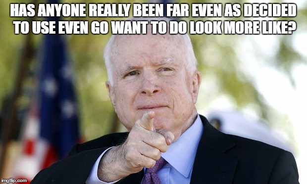McCain | HAS ANYONE REALLY BEEN FAR EVEN AS DECIDED TO USE EVEN GO WANT TO DO LOOK MORE LIKE? | image tagged in mccain | made w/ Imgflip meme maker