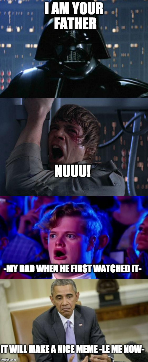 Luke, I am yo dank memer | I AM YOUR FATHER; NUUU! -MY DAD WHEN HE FIRST WATCHED IT-; IT WILL MAKE A NICE MEME -LE ME NOW- | image tagged in memes,star wars,i am your father,star wars week,reactions | made w/ Imgflip meme maker