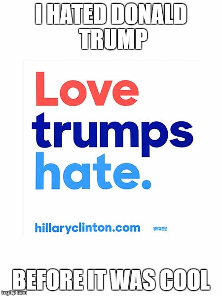 Love trumps hate unless we lose | I HATED DONALD TRUMP; BEFORE IT WAS COOL | image tagged in love trumps hate unless we lose | made w/ Imgflip meme maker